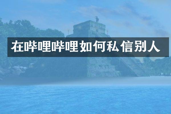在哔哩哔哩如何私信别人
