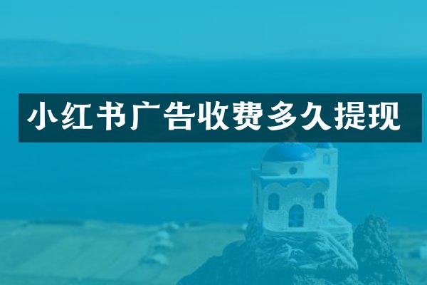 小红书广告收费多久提现