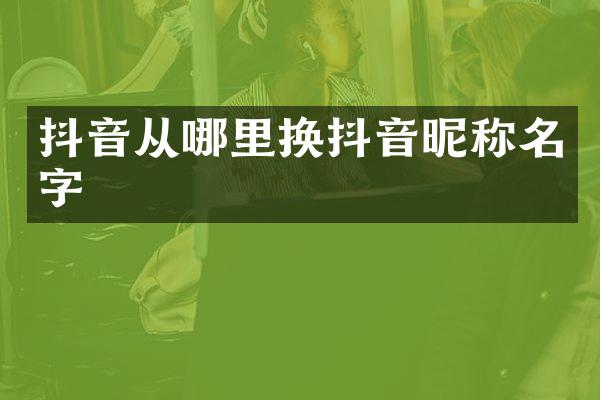 抖音从哪里换抖音昵称名字