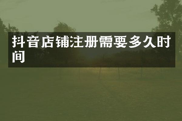 抖音店铺注册需要多久时间