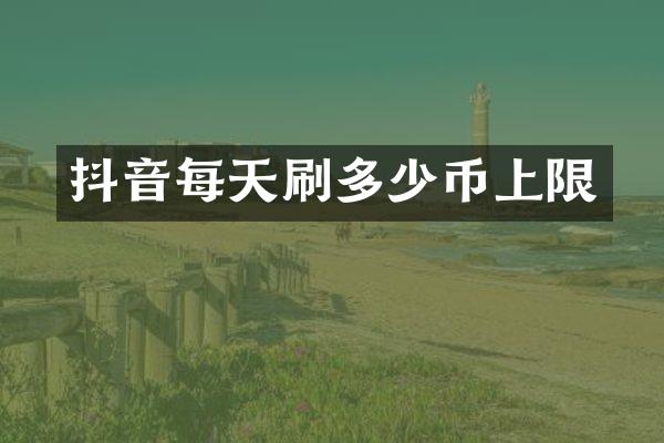 抖音每天刷多少币上限