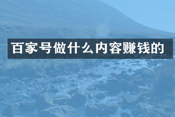 百家号做什么内容赚钱的