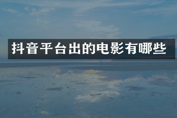 抖音平台出的电影有哪些