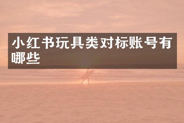 小红书玩具类对标账号有哪些