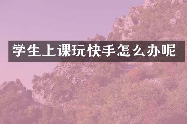 学生上课玩快手怎么办呢