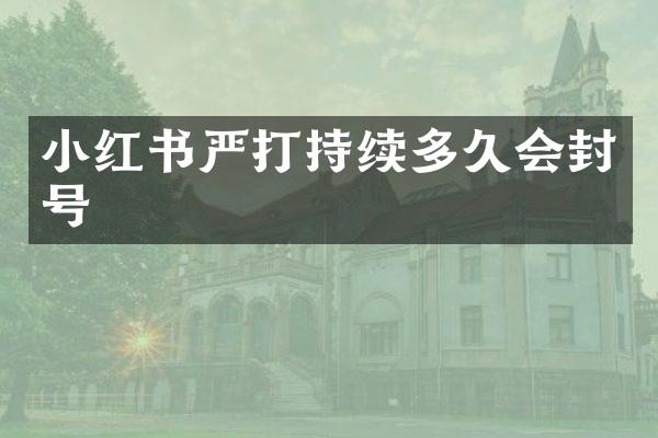 小红书严打持续多久会封号