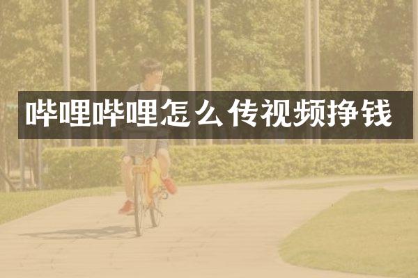 哔哩哔哩怎么传视频挣钱