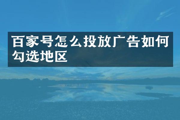 百家号怎么投放广告如何勾选地区