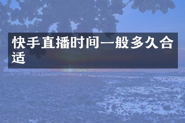 快手直播时间一般多久合适