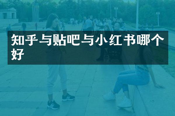 知乎与贴吧与小红书哪个好