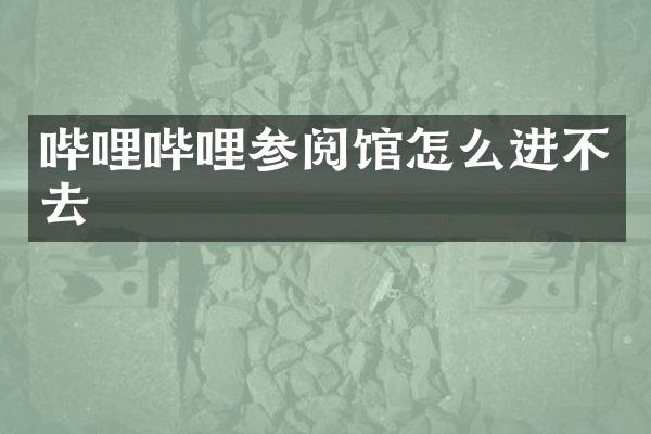 哔哩哔哩参阅馆怎么进不去