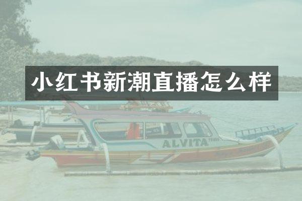 小红书新潮直播怎么样