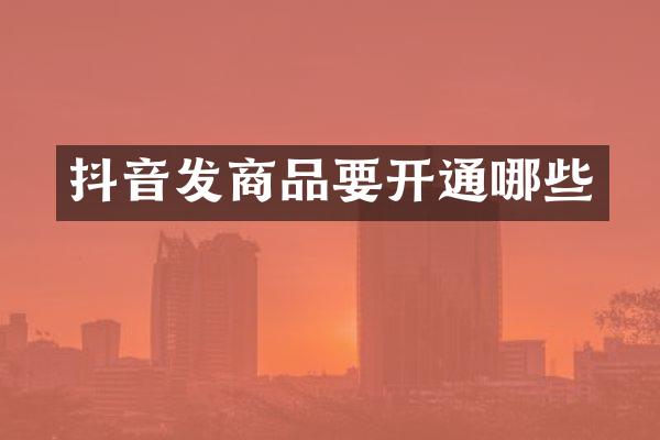 抖音发商品要开通哪些