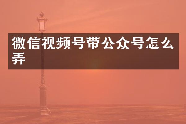 微信视频号带公众号怎么弄
