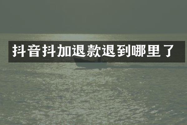 抖音抖加退款退到哪里了