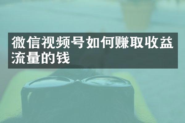 微信视频号如何赚取收益流量的钱