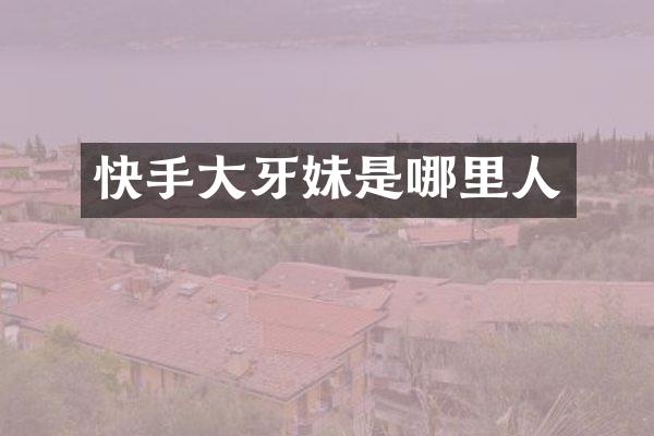 快手大牙妹是哪里人