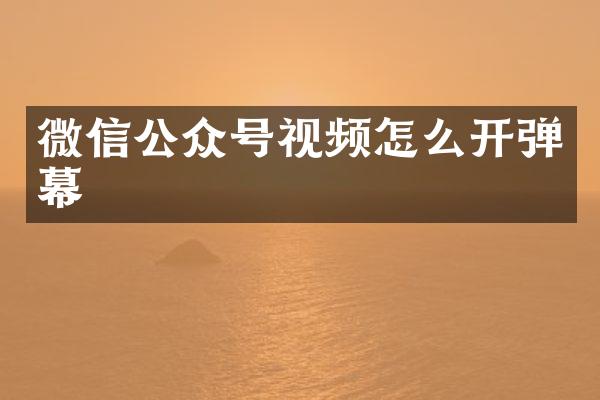 微信公众号视频怎么开弹幕