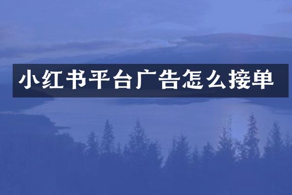 小红书平台广告怎么接单