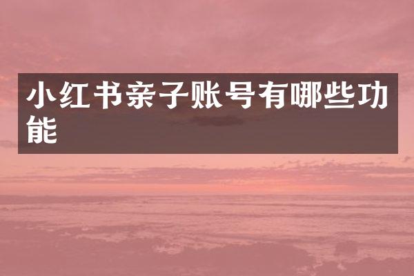 小红书亲子账号有哪些功能