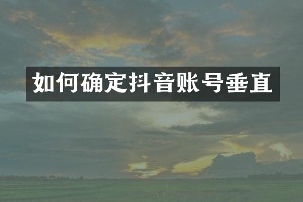 如何确定抖音账号垂直
