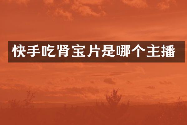 快手吃肾宝片是哪个主播