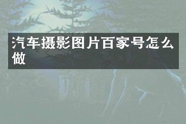 汽车摄影图片百家号怎么做