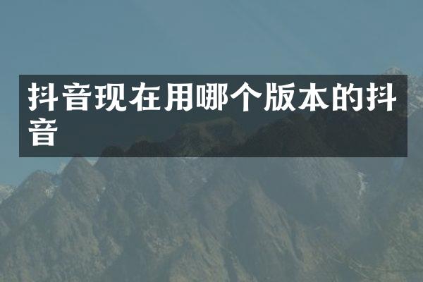 抖音现在用哪个版本的抖音