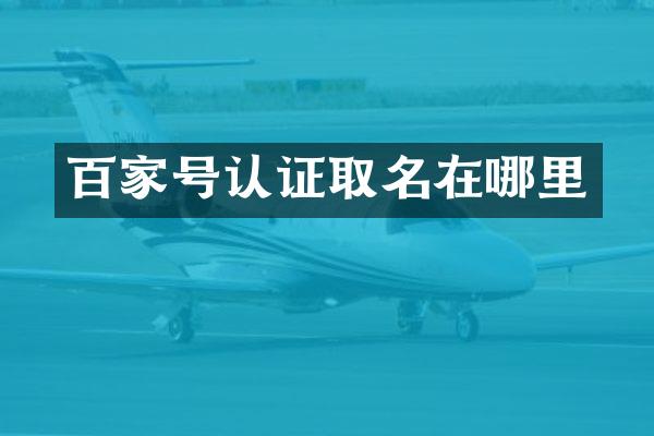 百家号认证取名在哪里