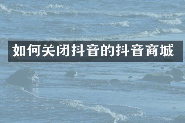 如何关闭抖音的抖音商城