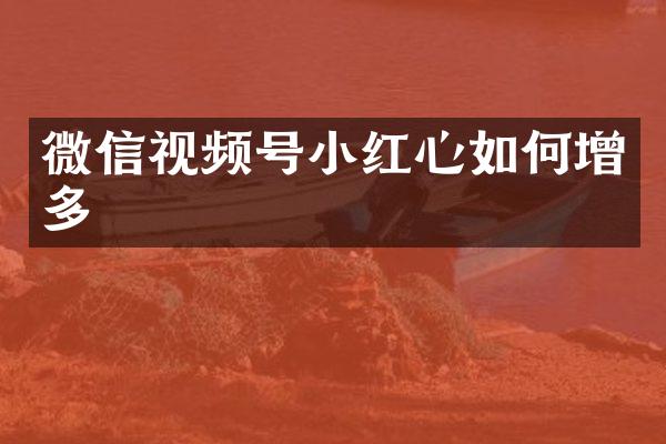 微信视频号小红心如何增多