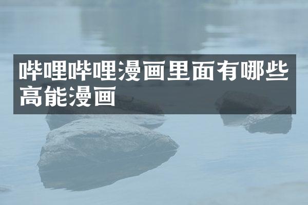 哔哩哔哩漫画里面有哪些高能漫画