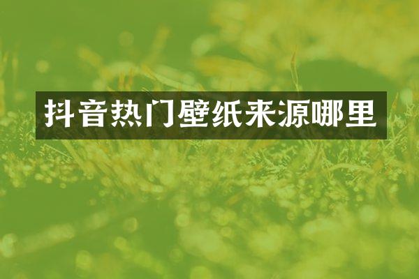 抖音热门壁纸来源哪里