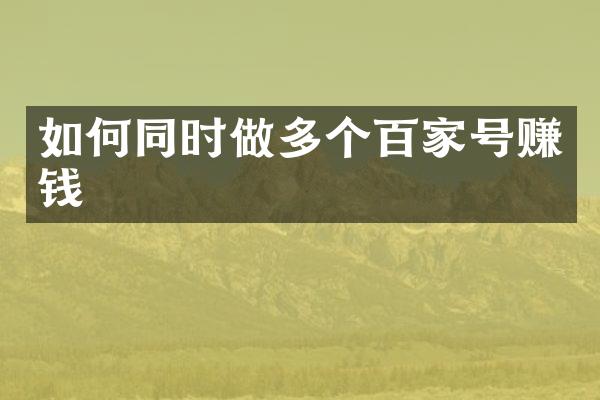 如何同时做多个百家号赚钱