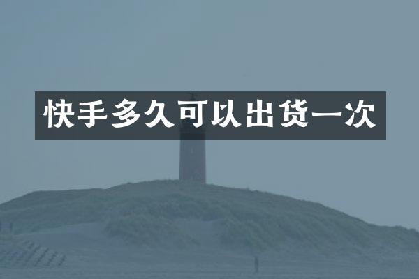 快手多久可以出货一次