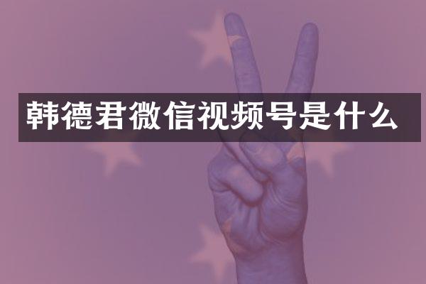 韩德君微信视频号是什么