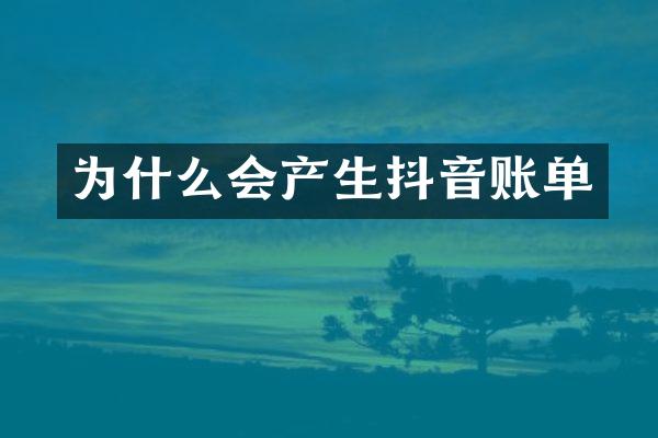 为什么会产生抖音账单