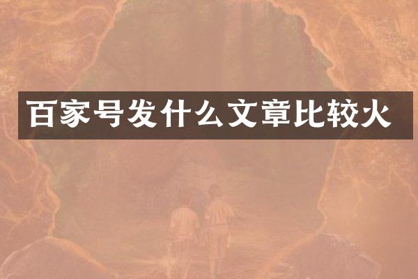 百家号发什么文章比较火