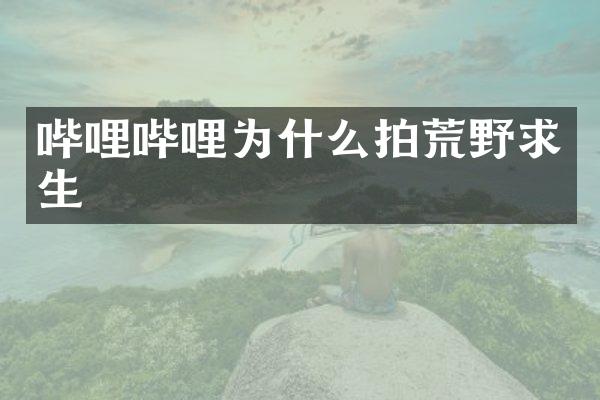 哔哩哔哩为什么拍荒野求生