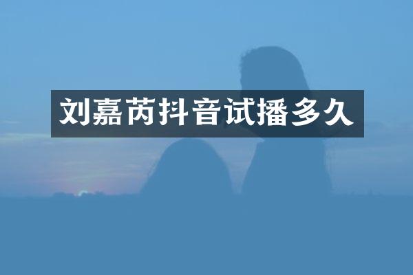 刘嘉芮抖音试播多久