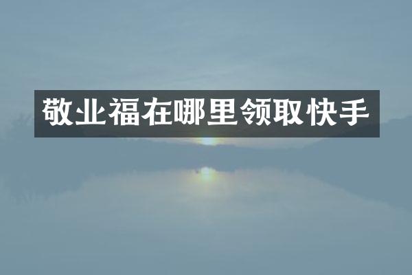 敬业福在哪里领取快手