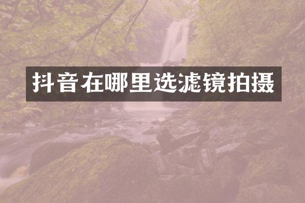 抖音在哪里选滤镜拍摄