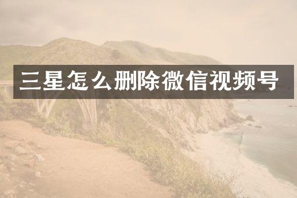三星怎么删除微信视频号