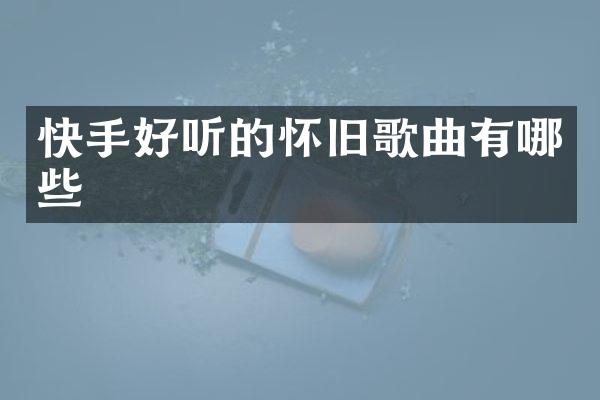 快手好听的怀旧歌曲有哪些