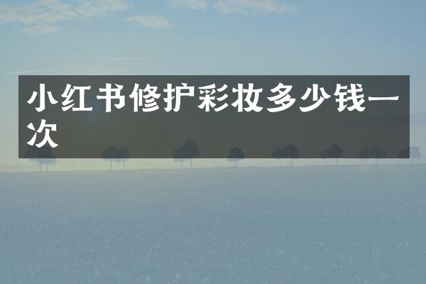 小红书修护彩妆多少钱一次