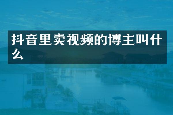 抖音里卖视频的博主叫什么