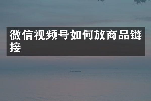 微信视频号如何放商品链接