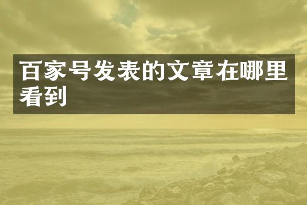 百家号发表的文章在哪里看到