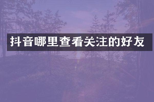 抖音哪里查看关注的好友