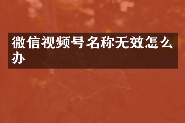 微信视频号名称无效怎么办
